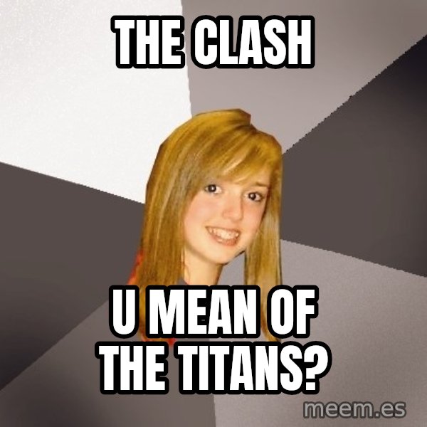 Musically Oblivious 8th Grader meme: the clash / u mean of the titans?