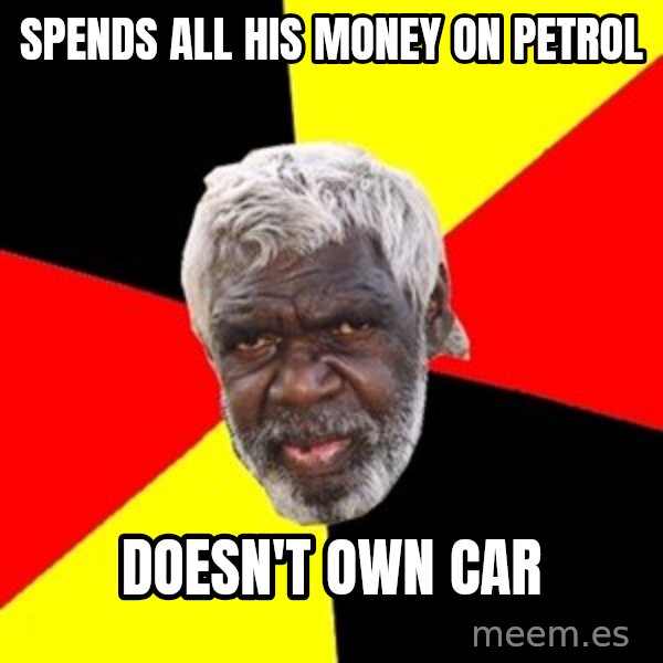 Aboriginal meme: Spends all his money on petrol / Doesn't own car