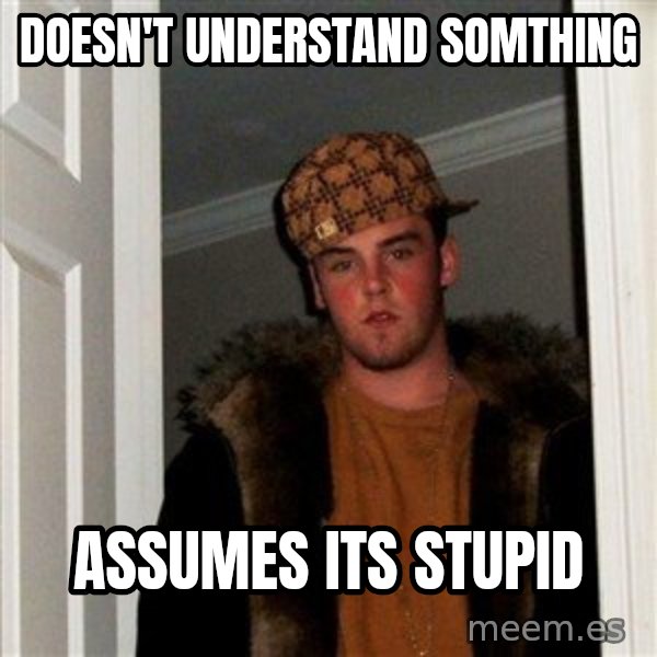 Scumbag Steve meme: DOESN'T understand somthing / assumes its stupid