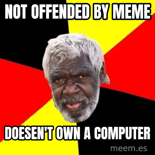 Aboriginal meme: Not Offended by meme / Doesen't own a computer