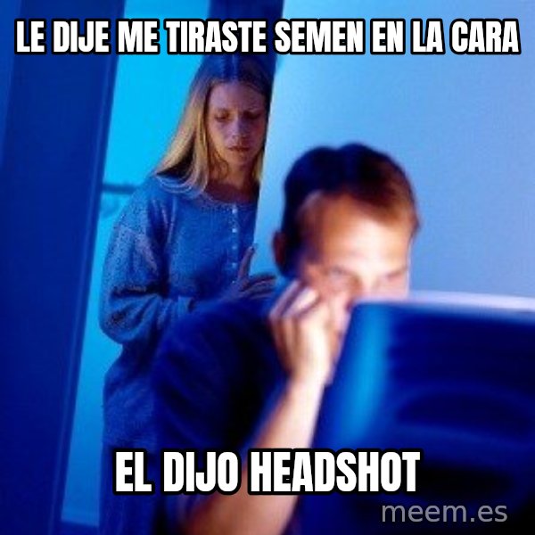 Internet Husband meme: le dije me tiraste semen en la cara / el dijo HEADSHOT