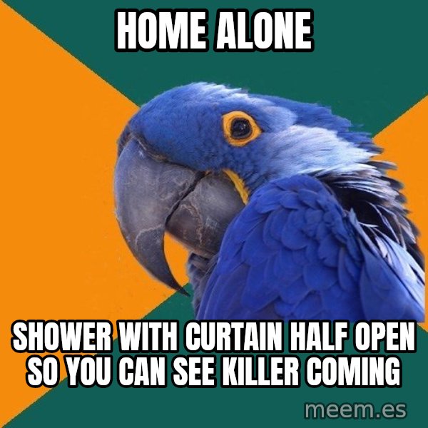 Paranoid Parrot meme: home alone / shower with curtain half open so you can see killer coming