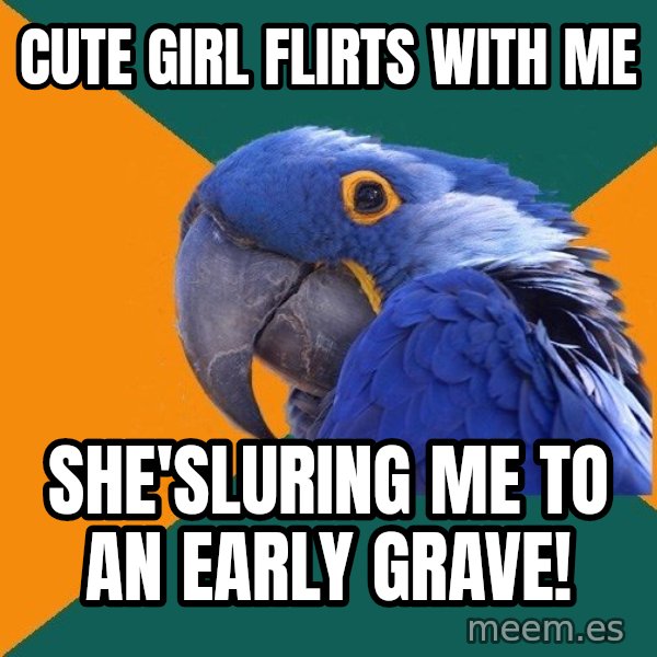 Paranoid Parrot meme: cute girl flirts with me / she'sluring me to an early grave!