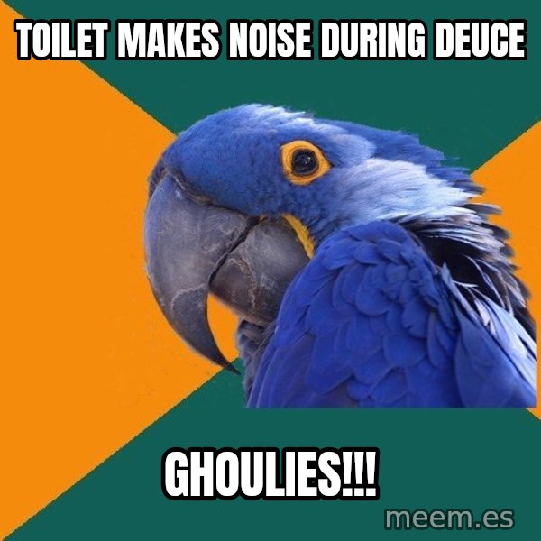 Paranoid Parrot meme: toilet makes noise during deuce / ghoulies!!!