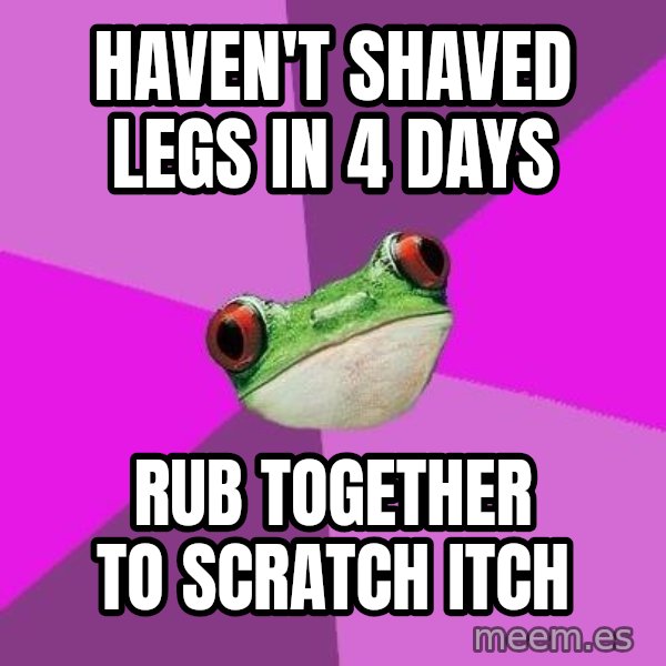 Foul Bachelorette Frog meme: haven't shaved legs in 4 days / rub together to scratch itch