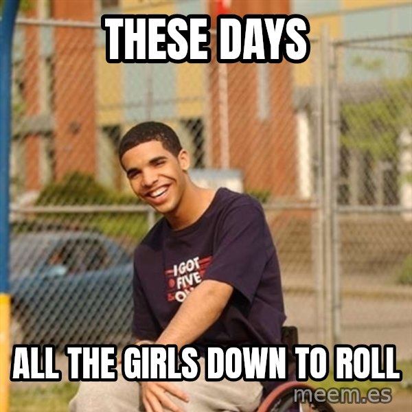 Drake Wheelchair meme: These Days / All THe girls Down to Roll