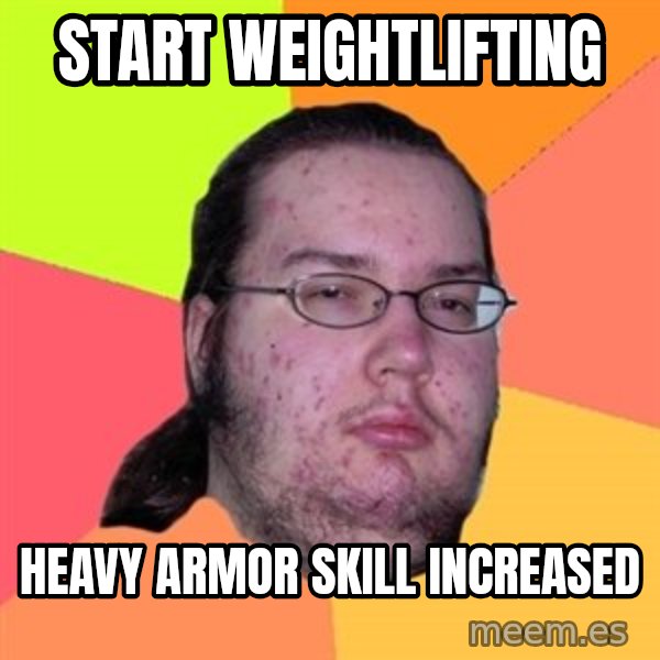 Butthurt Dweller meme: Start weightlifting / heavy armor skill increased