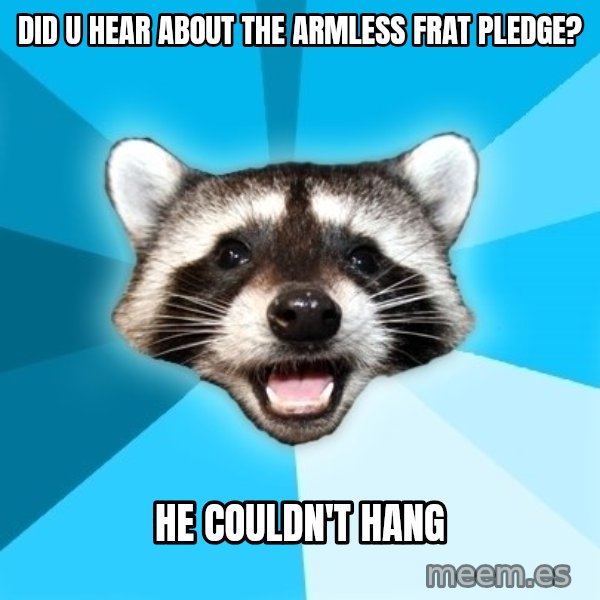 Lame Pun Coon meme: did u hear about the armless frat pledge? / he couldn't hang