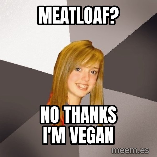Musically Oblivious 8th Grader meme: meatloaf? / no thanks i'm vegan