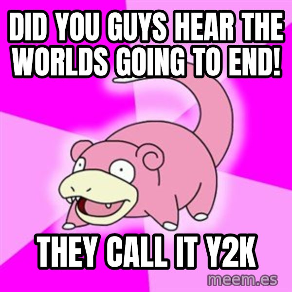 Slowpoke meme: DID YOU GUYS HEAR THE WORLDS GOING TO END! / THEY CALL IT Y2K