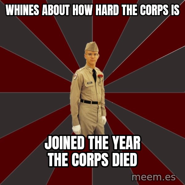 Stereotypical Corps Guy meme: Whines about how hard the corps is / Joined the Year the corps died