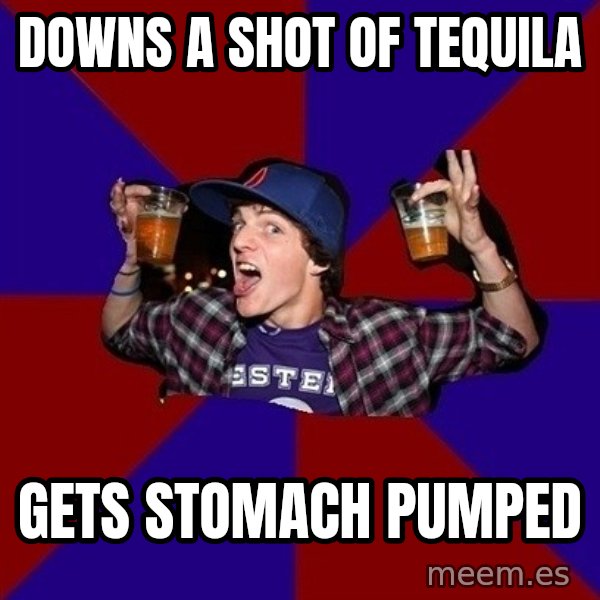 Sunny Student meme: downs a shot of tequila / gets stomach pumped