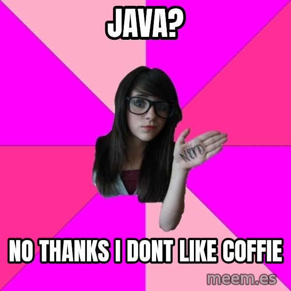 Idiot Nerd Girl meme: Java? / No thanks i dont like coffie