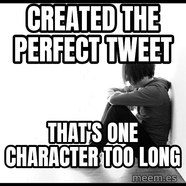 First World Problems meme: Created the perfect tweet / that's one character too long
