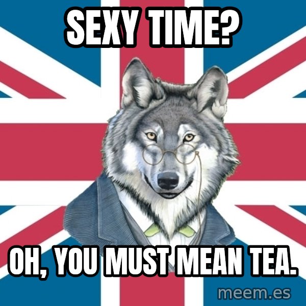 Sir Courage Wolf Esquire meme: sexy time? / oh, you must mean tea.