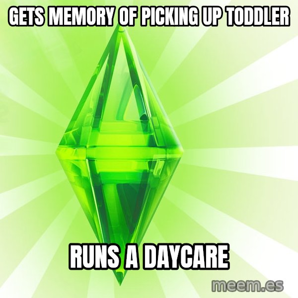 Sims meme: Gets memory of picking up toddler / Runs a daycare