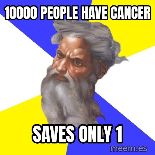 Advice God meme: 10000 PEOPLE HAVE CANCER / SAVEs ONLY 1