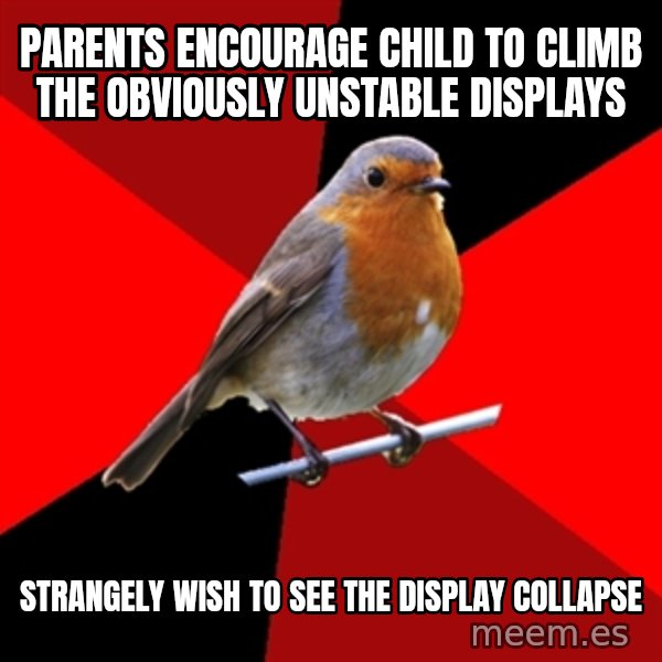 Retail Robin meme: Parents encourage child to climb the obviously unstable displays / strangely wish to see the display collapse