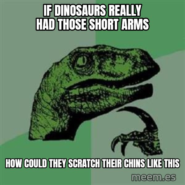 Philosoraptor meme: If Dinosaurs really had those short arms / how could they scratch their chins like this