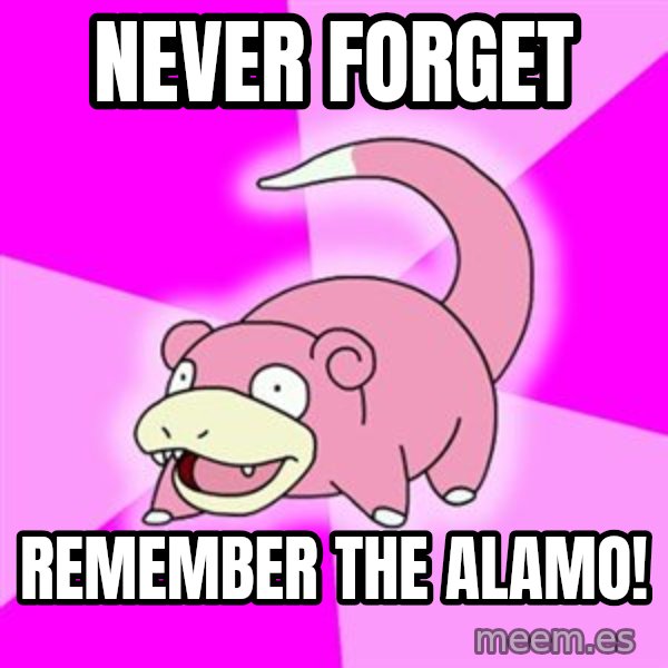 Slowpoke meme: never forget / remember the alamo!