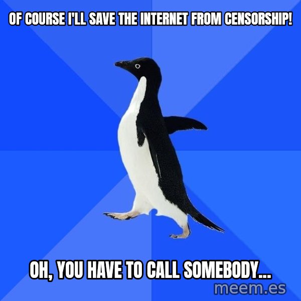 Socially Awkward Penguin meme: of course I'll save the internet from censorship! / Oh, you have to call somebody...
