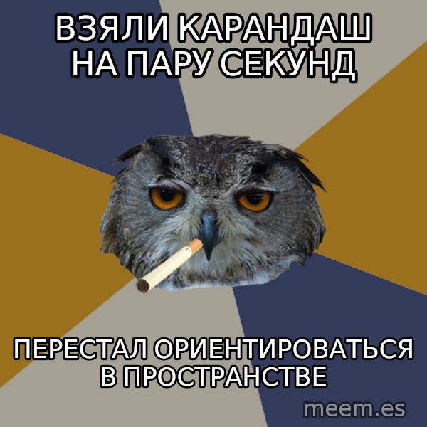 Art Student Owl meme: Взяли карандаш на пару секунд / перестал ориентироваться в пространстве