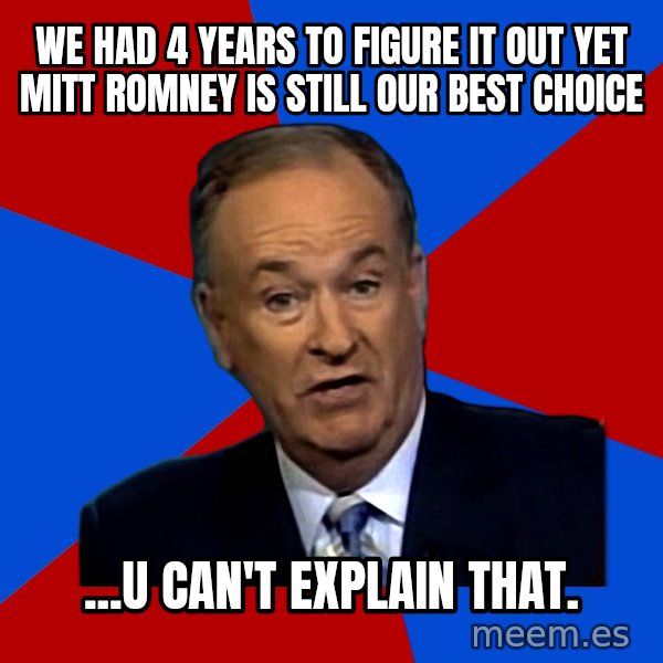 Bill O'Reilly Proves God meme: we had 4 years to figure it out yet mitt romney is still our best choice / ...U can't explain that.