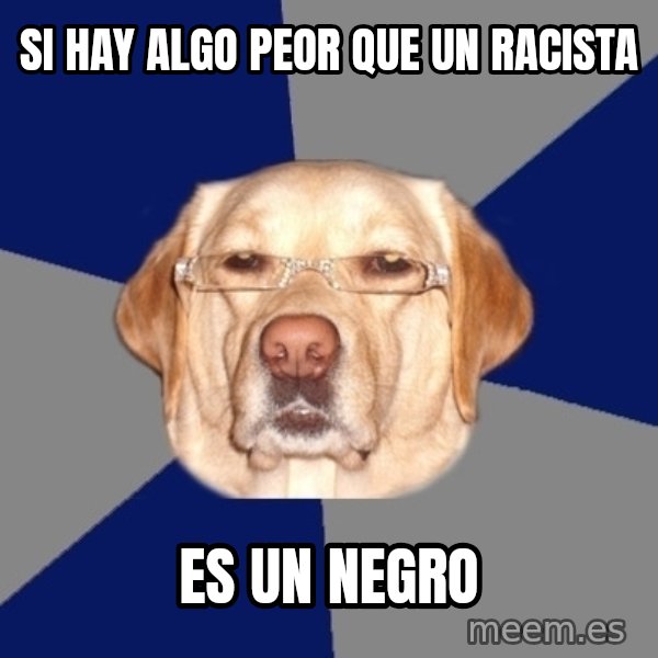 Racist Dawg meme: si hay algo peor que un racista / es un negro
