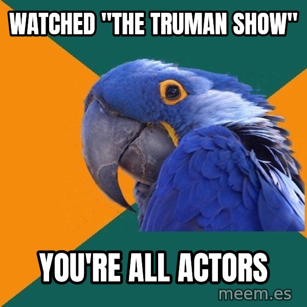 Paranoid Parrot meme: Watched "the truman show" / you're all actors
