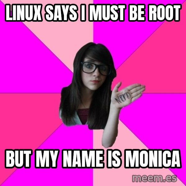 Idiot Nerd Girl meme: LINUX SAYS I MUST BE ROOT / BUT MY NAME IS MONICA