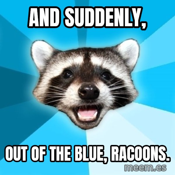 Lame Pun Coon meme: And Suddenly, / out of the blue, racoons.