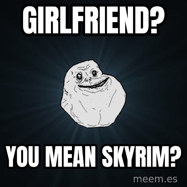 Forever Alone meme: Girlfriend? / you mean skyrim?