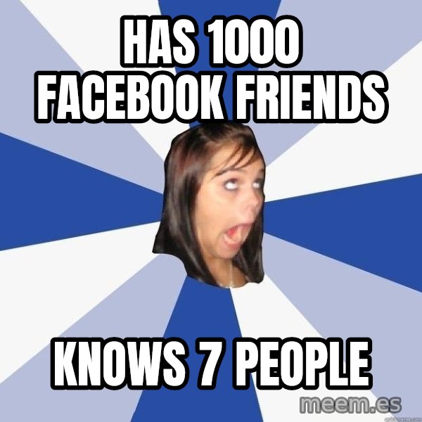 Annoying Facebook Girl meme: Has 1000 Facebook friends / Knows 7 people
