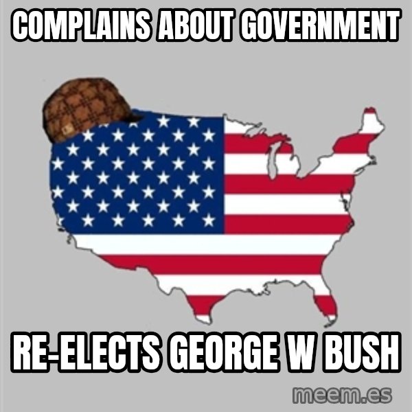 Scumbag America2 meme: complains about government / re-elects george w bush