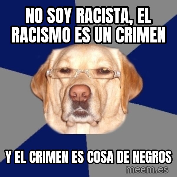 Racist Dog meme: No soy racista, El racismo es un crimen / y el crimen es cosa de negros