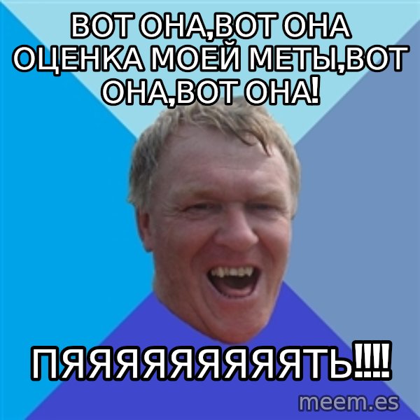 YAAZZ meme: Вот она,вот она оценка моей меты,вот она,вот она! / Пяяяяяяяяять!!!!