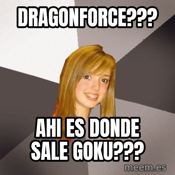 Musically Oblivious 8th Grader meme: Dragonforce??? / Ahi es donde sale goku???