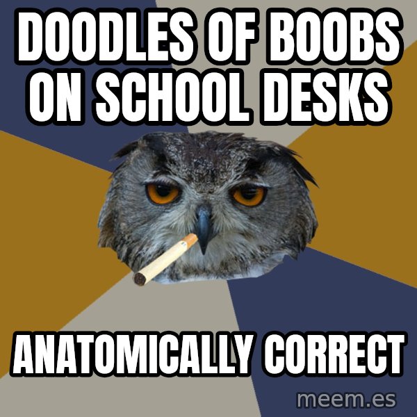 Art Student Owl meme: DOODLES OF BOOBS ON SCHOOL DESKS / ANATOMICALLY CORRECT