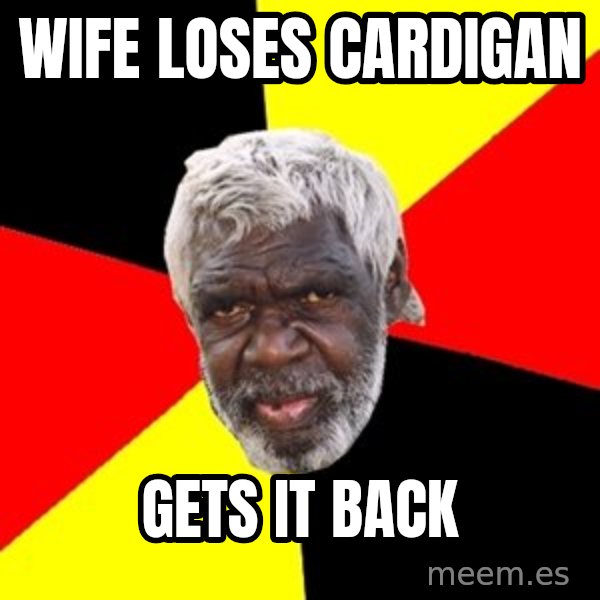 Aboriginal meme: wife loses cardigan / gets it back