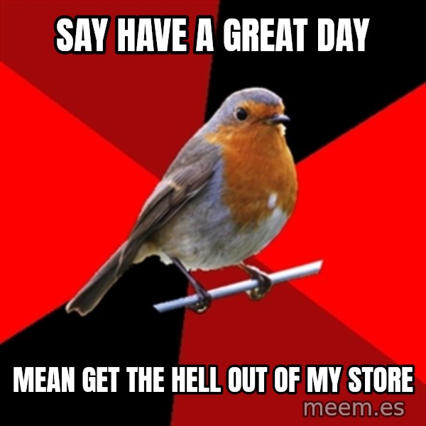 Retail Robin meme: say have a great day / mean get the hell out of my store