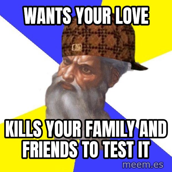 Scumbag God meme: Wants your love / Kills your family and friends to test it