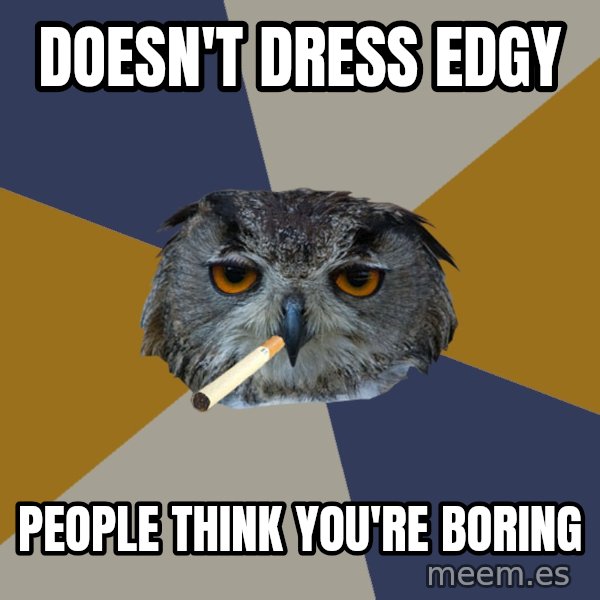 Art Student Owl meme: doesn't dress edgy / people think you're boring