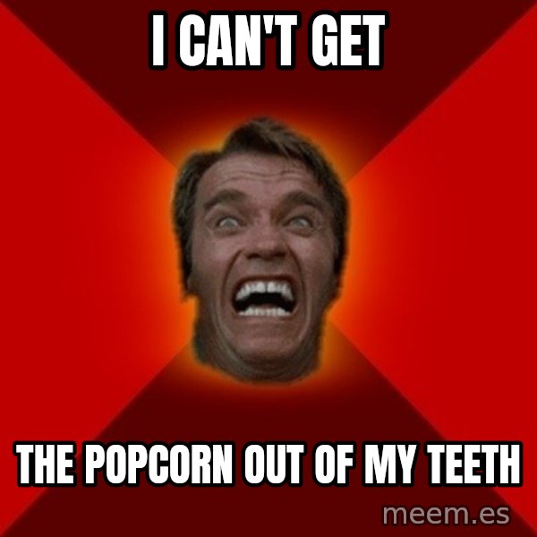 Angry Arnold meme: I CAN'T GET / THE POPCORN OUT OF MY TEETH