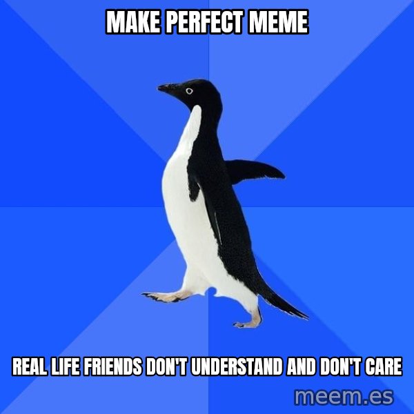 Socially Awkward Penguin meme: Make perfect meme / real life friends don't understand and don't care