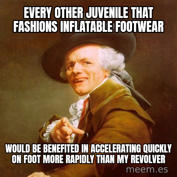Joseph Ducreux meme: every other juvenile that fashions inflatable footwear / would be benefited in accelerating quickly on foot more rapidly than my revolver