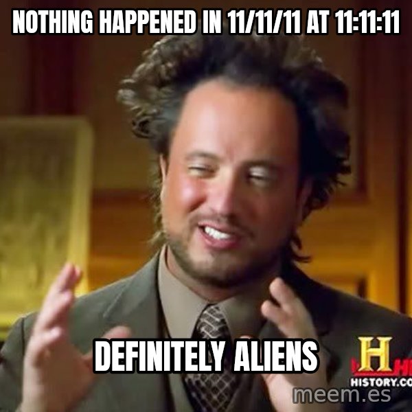 Ancient Aliens meme: Nothing Happened in 11/11/11 at 11:11:11 / Definitely aliens