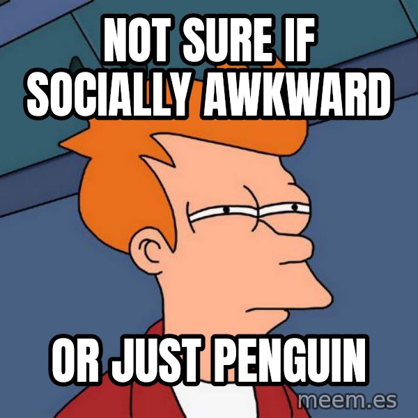 Futurama Fry meme: not sure if socially awkward / or just penguin