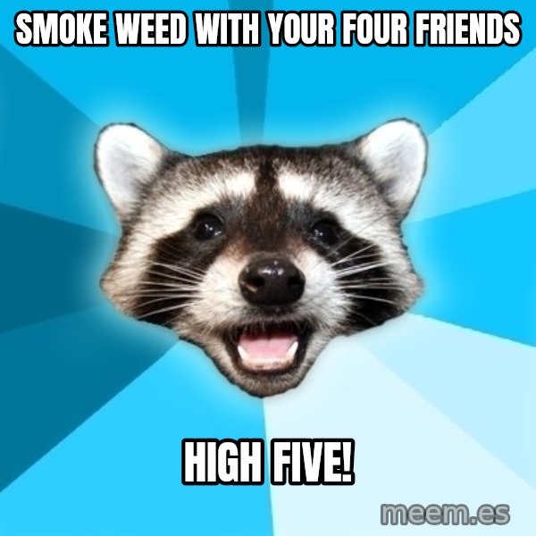 Lame Pun Coon meme: smoke weed with your four friends / high five!