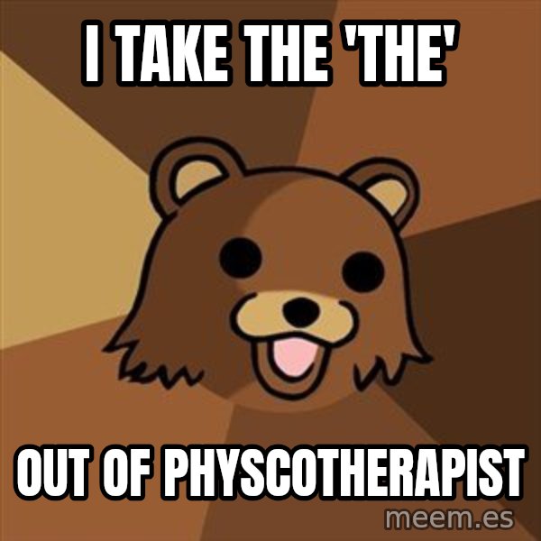 Pedobear meme: i take the 'the' / out of physcotherapist