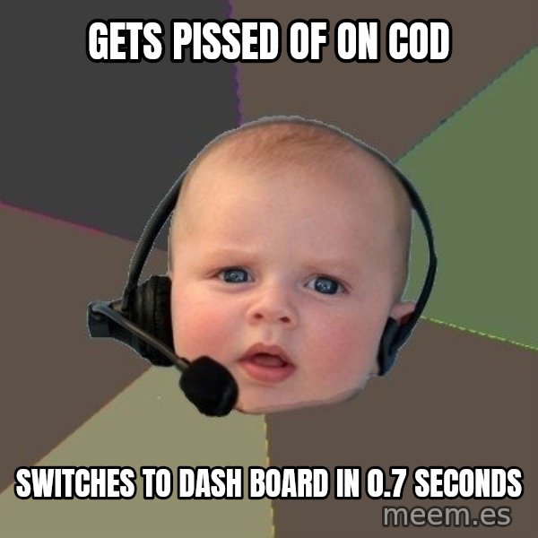 FPS N00b meme: gets pissed of on cod / switches to dash board in 0.7 seconds